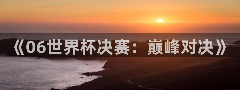 女足世界杯直播在线观看免费高清：《06世界杯决赛：巅峰对决》