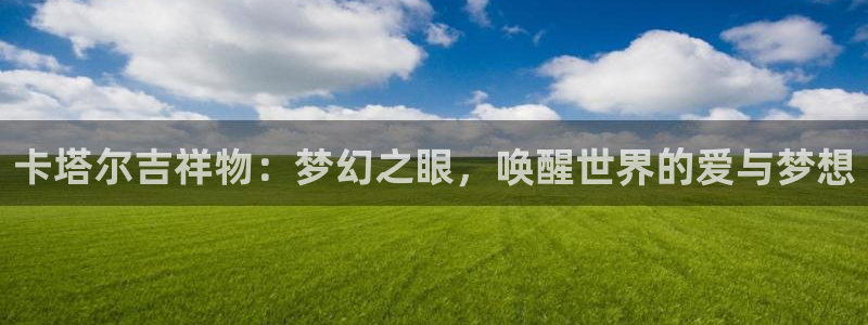 足球世界杯2026：卡塔尔吉祥物：梦幻之眼，唤醒世界的爱与梦想