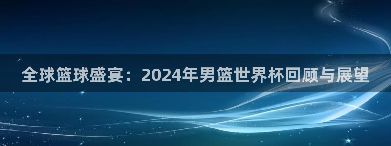 2026葡萄牙杯赛程表：全球篮球盛宴：2024年男篮世界杯回顾与展望
